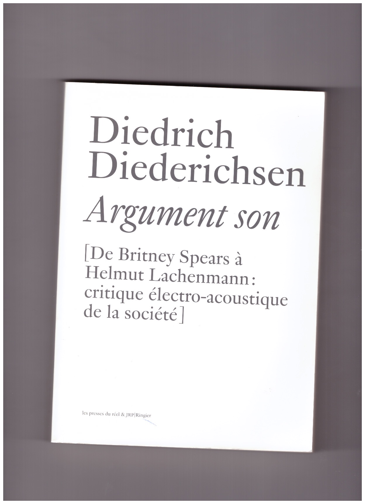 DIEDRICHSEN, Diedrich - Argument son – De Britney Spears à Helmut Lachenmann : critique électro-acoustique de la société et autres essais sur la musique
